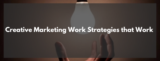 creative marketing work strategies that work