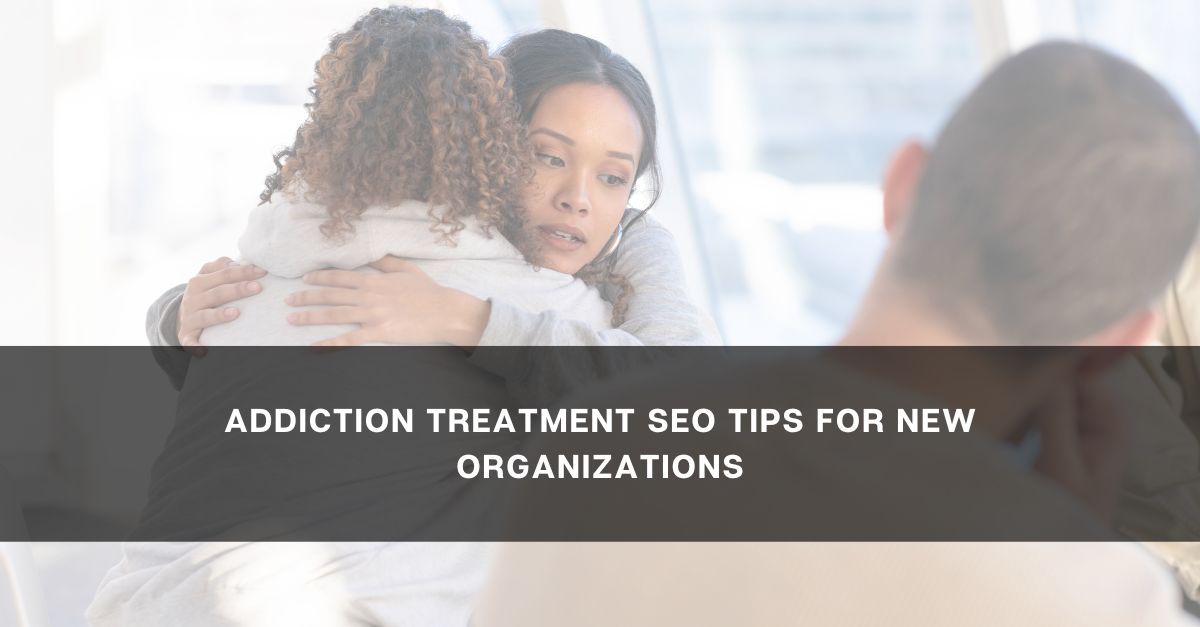 Addiction Treatment SEO Tips for New Organizations