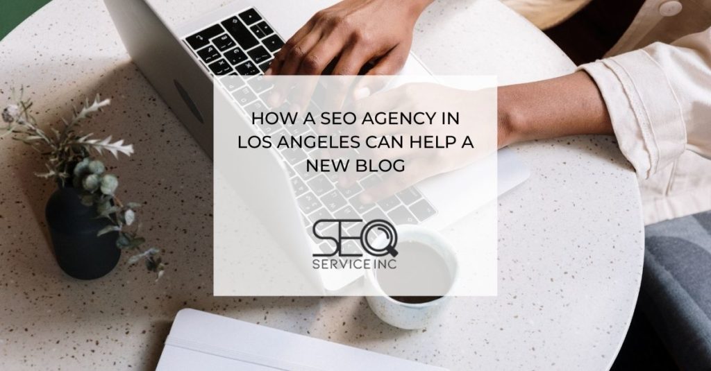 How a SEO Agency in Los Angeles Can Help a New Blog