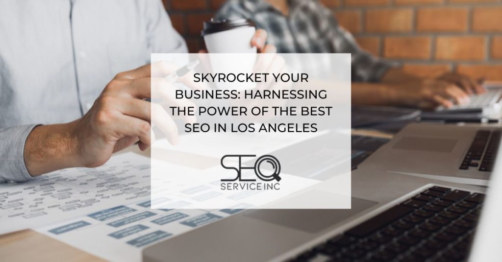 Skyrocket Your Business Harnessing the Power of the Best SEO in Los Angeles