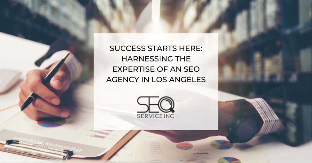 Success Starts Here Harnessing the Expertise of an SEO Agency in Los Angeles