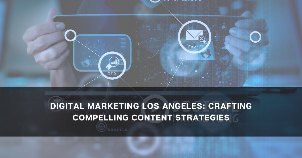 Digital Marketing Los Angeles Crafting Compelling Content