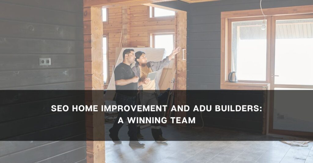 seo home improvement and adu builders a winning team