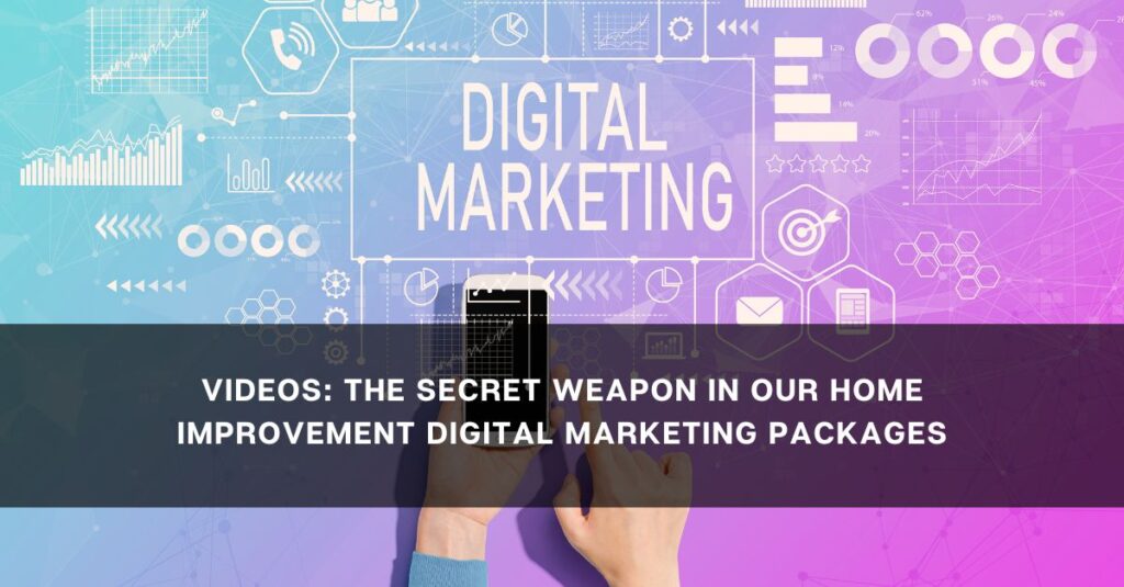 videos the secret weapon in our home improvement digital marketing packages