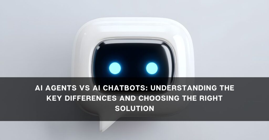 ai agents vs ai chatbots understanding the key differences and choosing the right solution