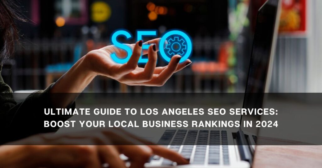 ultimate guide to los angeles seo services boost your local business rankings in