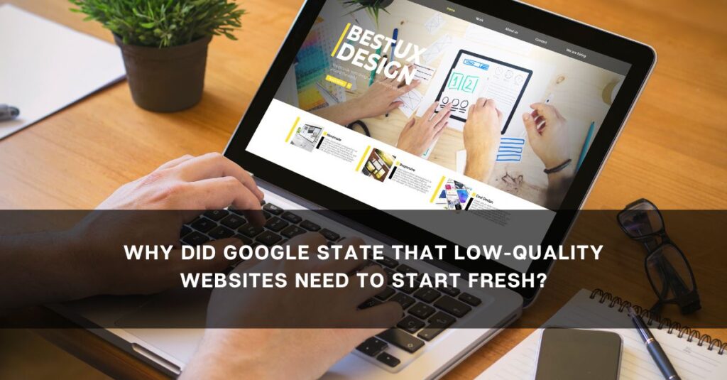 why did google state that low quality websites need to start fresh 