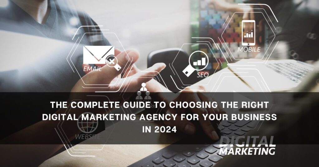 the complete guide to choosing the right digital marketing agency for your business in 