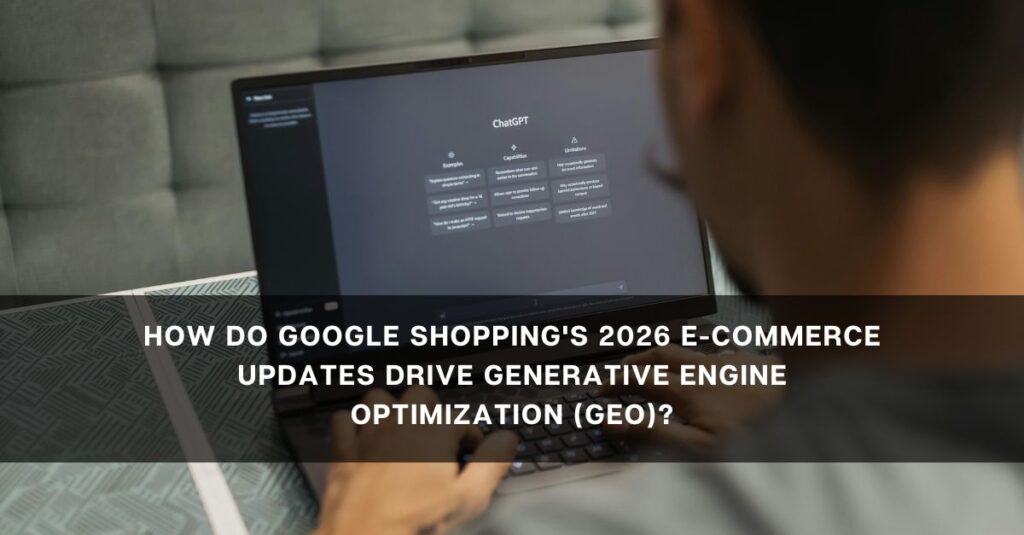 how do google shoppings  e commerce updates drive generative engine optimization geo