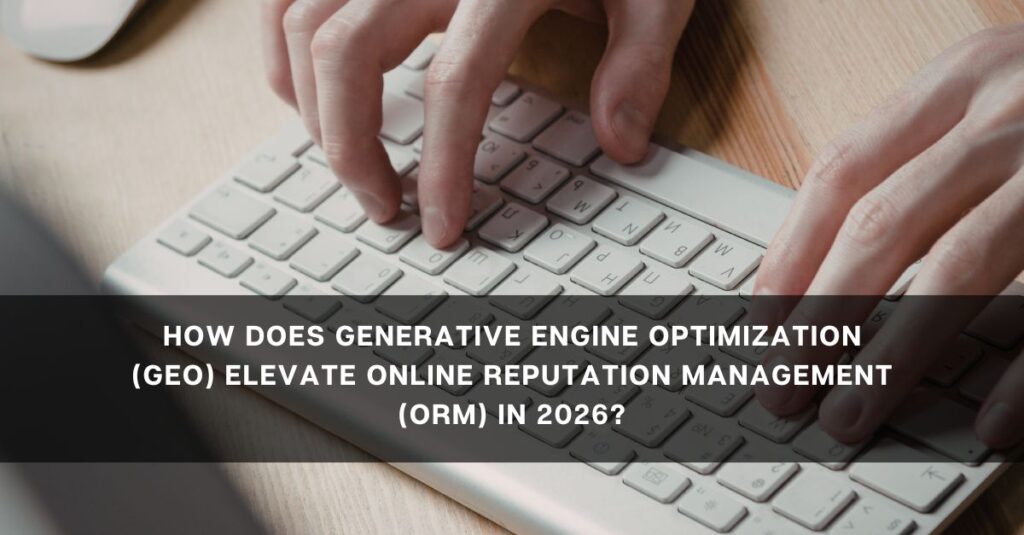 how does generative engine optimization geo elevate online reputation management orm in 